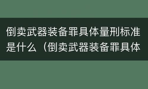 倒卖武器装备罪具体量刑标准是什么（倒卖武器装备罪具体量刑标准是什么）