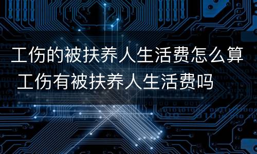 工伤的被扶养人生活费怎么算 工伤有被扶养人生活费吗