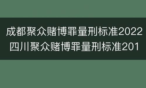 成都聚众赌博罪量刑标准2022 四川聚众赌博罪量刑标准2019
