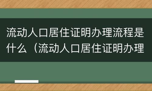 流动人口居住证明办理流程是什么（流动人口居住证明办理流程是什么样子的）