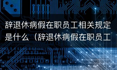 辞退休病假在职员工相关规定是什么（辞退休病假在职员工相关规定是什么呢）