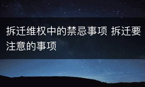 拆迁维权中的禁忌事项 拆迁要注意的事项