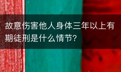 故意伤害他人身体三年以上有期徒刑是什么情节？