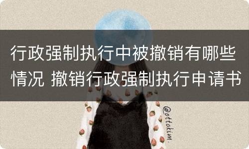 行政强制执行中被撤销有哪些情况 撤销行政强制执行申请书