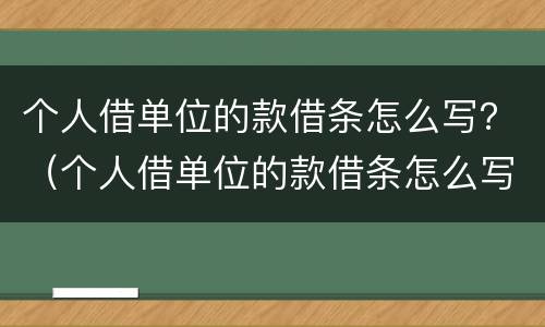 个人借单位的款借条怎么写？（个人借单位的款借条怎么写模板）