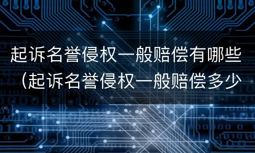 起诉名誉侵权一般赔偿有哪些（起诉名誉侵权一般赔偿多少）