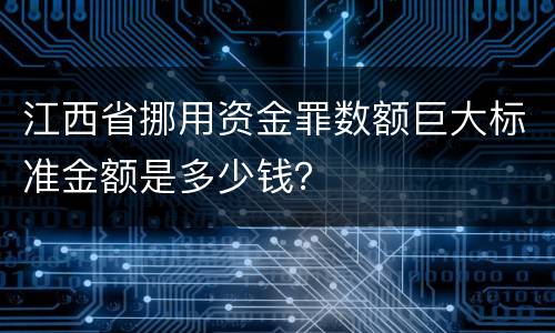 江西省挪用资金罪数额巨大标准金额是多少钱？