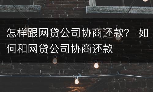 怎样跟网贷公司协商还款？ 如何和网贷公司协商还款