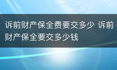 诉前财产保全费要交多少 诉前财产保全要交多少钱