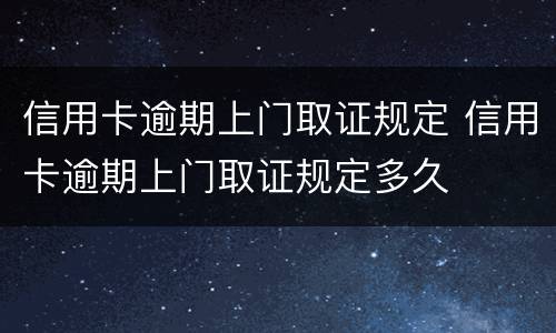 信用卡逾期上门取证规定 信用卡逾期上门取证规定多久