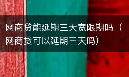 网商贷能延期三天宽限期吗（网商贷可以延期三天吗）