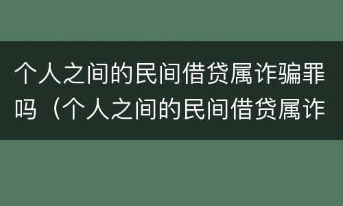 个人之间的民间借贷属诈骗罪吗（个人之间的民间借贷属诈骗罪吗判几年）