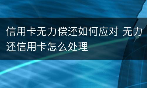 信用卡无力偿还如何应对 无力还信用卡怎么处理