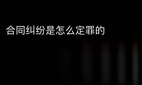 合同纠纷是怎么定罪的