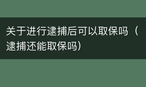 关于进行逮捕后可以取保吗（逮捕还能取保吗）