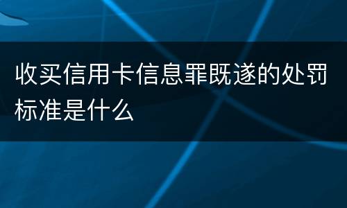 收买信用卡信息罪既遂的处罚标准是什么