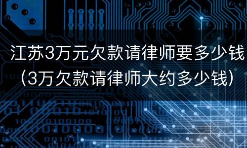 江苏3万元欠款请律师要多少钱（3万欠款请律师大约多少钱）