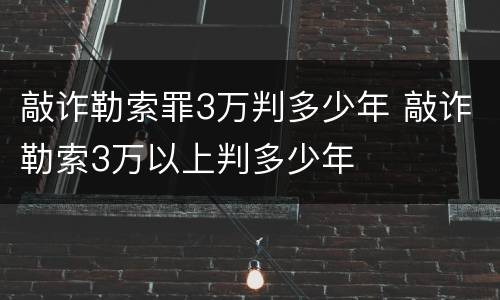 敲诈勒索罪3万判多少年 敲诈勒索3万以上判多少年
