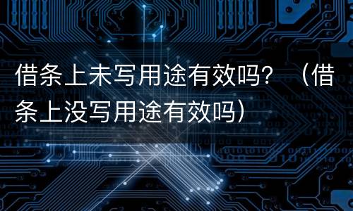 借条上未写用途有效吗？（借条上没写用途有效吗）