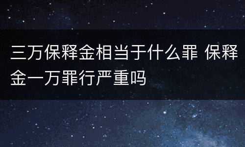 三万保释金相当于什么罪 保释金一万罪行严重吗