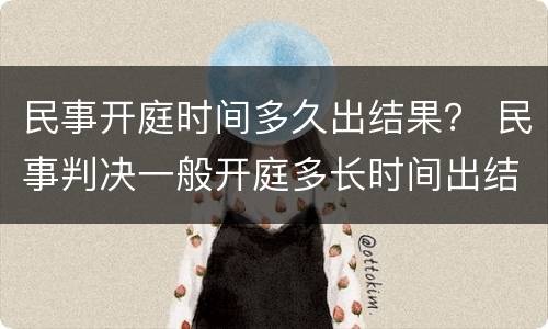 民事开庭时间多久出结果？ 民事判决一般开庭多长时间出结果