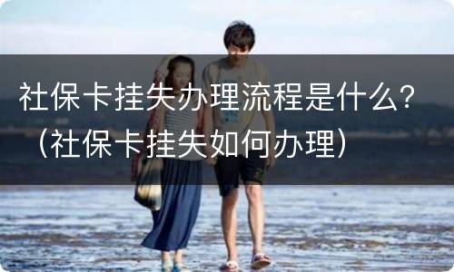 社保卡挂失办理流程是什么？（社保卡挂失如何办理）