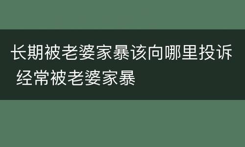 长期被老婆家暴该向哪里投诉 经常被老婆家暴