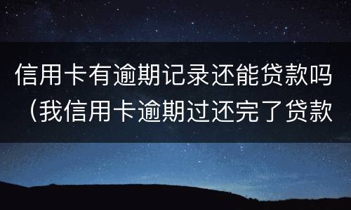 信用卡有逾期记录还能贷款吗（我信用卡逾期过还完了贷款有影响吗）