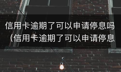 信用卡逾期了可以申请停息吗（信用卡逾期了可以申请停息吗贴吧）