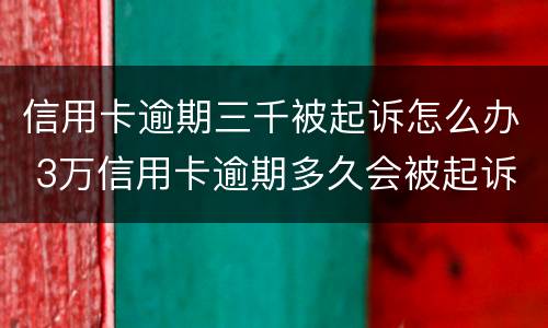 信用卡逾期三千被起诉怎么办 3万信用卡逾期多久会被起诉