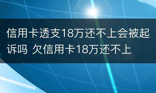 信用卡透支18万还不上会被起诉吗 欠信用卡18万还不上