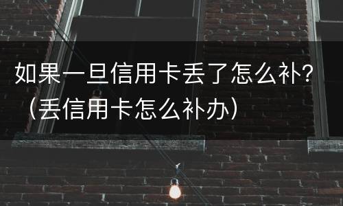 如果一旦信用卡丢了怎么补？（丢信用卡怎么补办）