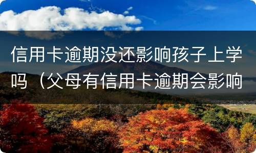 信用卡逾期没还影响孩子上学吗（父母有信用卡逾期会影响孩子上学吗）