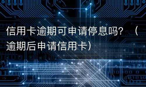信用卡逾期可申请停息吗？（逾期后申请信用卡）