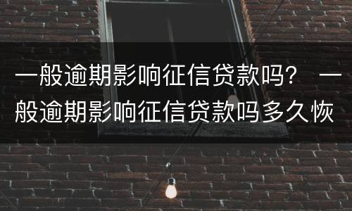 一般逾期影响征信贷款吗？ 一般逾期影响征信贷款吗多久恢复