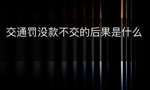 交通罚没款不交的后果是什么
