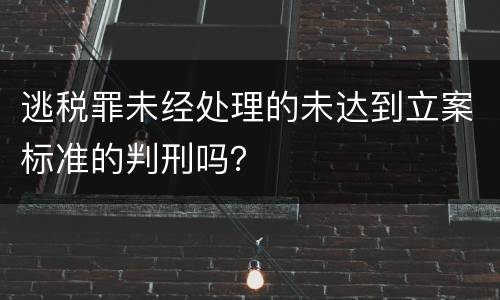 逃税罪未经处理的未达到立案标准的判刑吗？