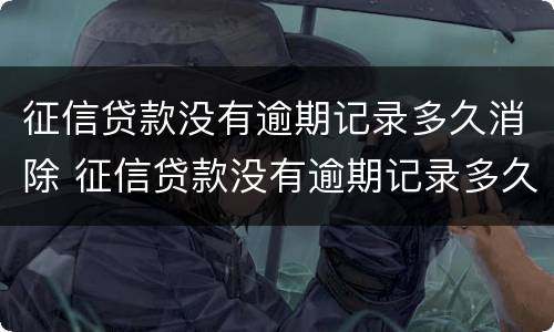 征信贷款没有逾期记录多久消除 征信贷款没有逾期记录多久消除一次