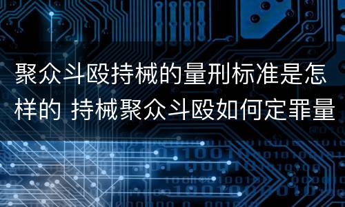 聚众斗殴持械的量刑标准是怎样的 持械聚众斗殴如何定罪量刑