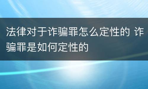 法律对于诈骗罪怎么定性的 诈骗罪是如何定性的