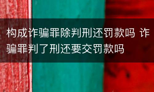 构成诈骗罪除判刑还罚款吗 诈骗罪判了刑还要交罚款吗