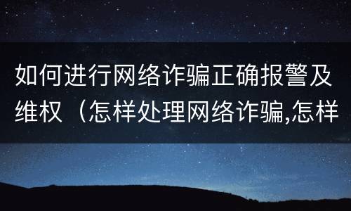 如何进行网络诈骗正确报警及维权（怎样处理网络诈骗,怎样报警）