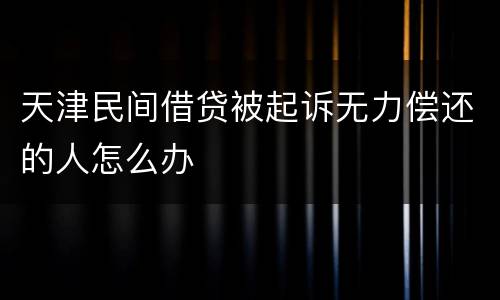 天津民间借贷被起诉无力偿还的人怎么办
