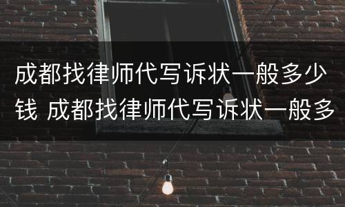 成都找律师代写诉状一般多少钱 成都找律师代写诉状一般多少钱一份