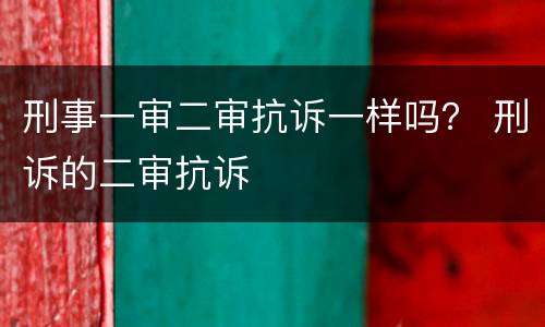 刑事一审二审抗诉一样吗？ 刑诉的二审抗诉
