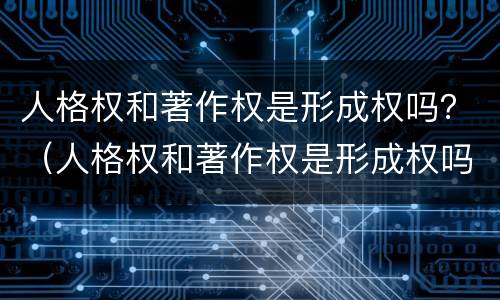 人格权和著作权是形成权吗？（人格权和著作权是形成权吗为什么）