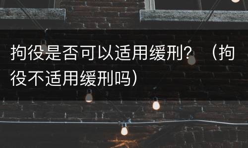 拘役是否可以适用缓刑？（拘役不适用缓刑吗）