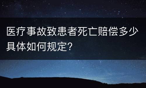 医疗事故致患者死亡赔偿多少具体如何规定?