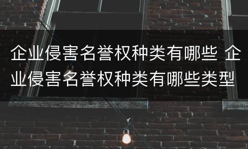 企业侵害名誉权种类有哪些 企业侵害名誉权种类有哪些类型
