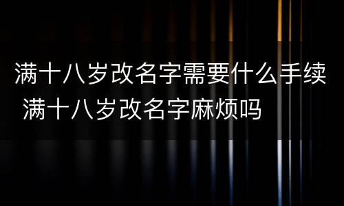 满十八岁改名字需要什么手续 满十八岁改名字麻烦吗